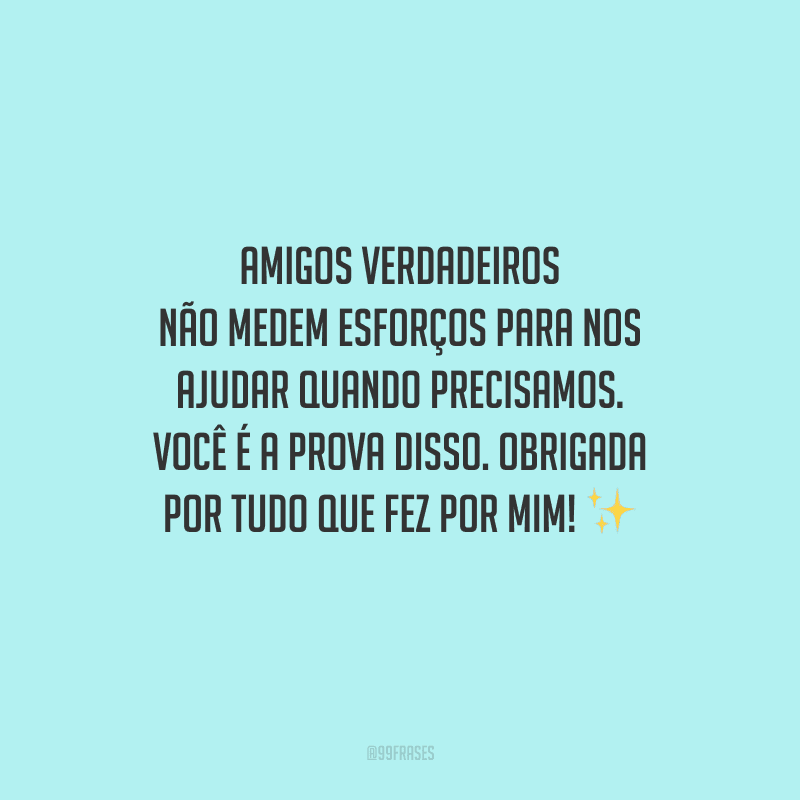 Amigos verdadeiros não medem esforços para nos ajudar quando precisamos. Você é a prova disso. Obrigada por tudo que fez por mim! ✨