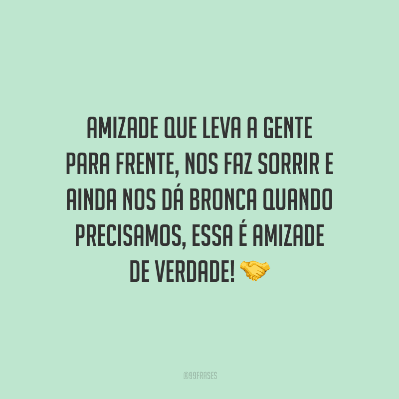 Amizade que leva a gente para frente, nos faz sorrir e ainda nos dá bronca quando precisamos, essa é amizade de verdade! 