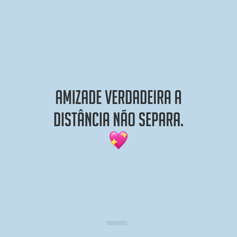 Amizade verdadeira a distância não separa.