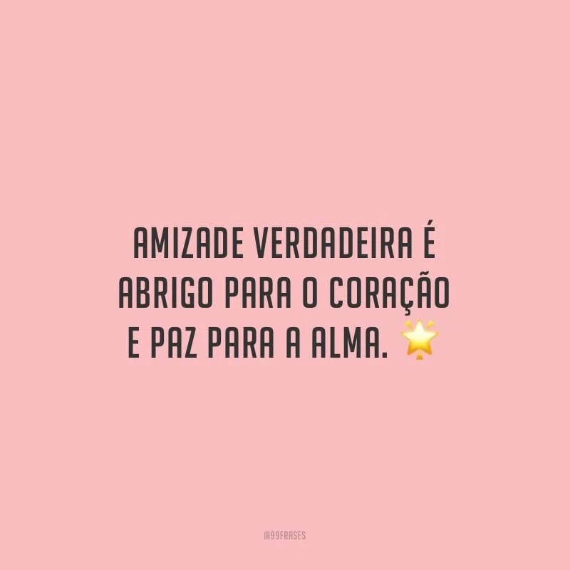 Amizade verdadeira é abrigo para o coração e paz para a alma.