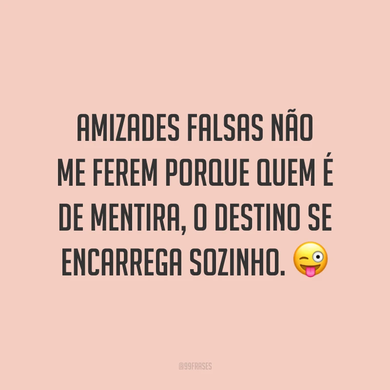 Amizades falsas não me ferem porque quem é de mentira, o destino se encarrega sozinho. 😜
