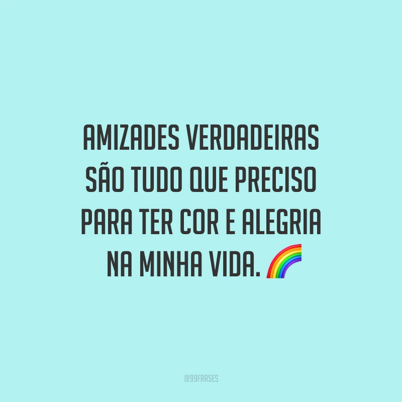 Amizades verdadeiras são tudo que preciso para ter cor e alegria na minha vida. ?