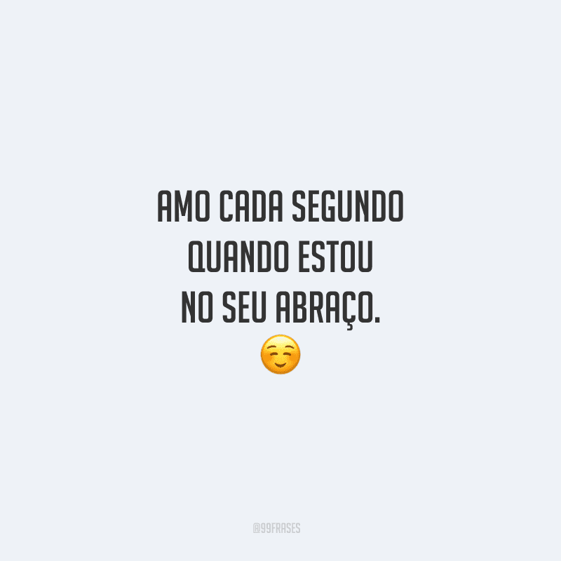 Amo cada segundo quando estou no seu abraço.