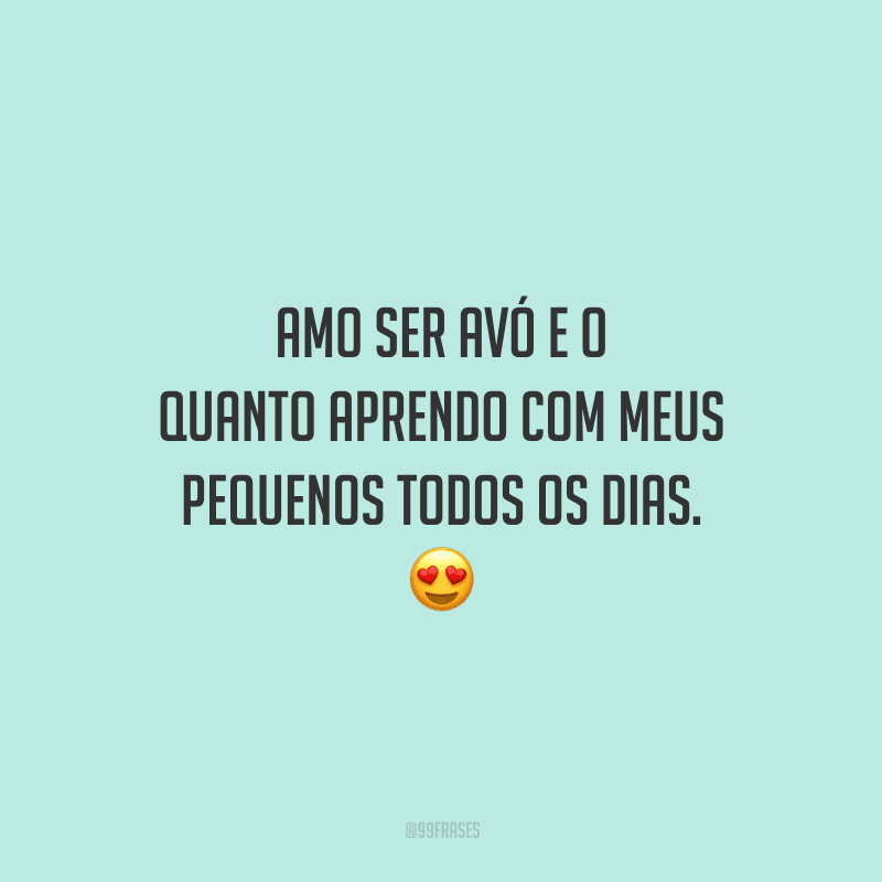 Amo ser avó e o quanto aprendo com meus pequenos todos os dias. 