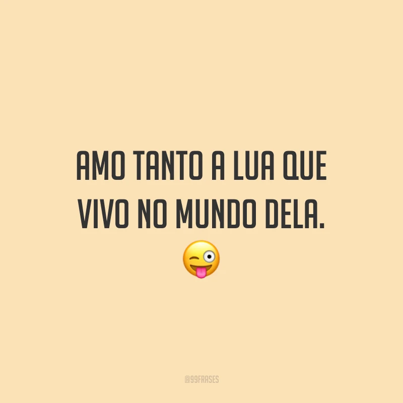 Amo tanto a lua que vivo no mundo dela. ?