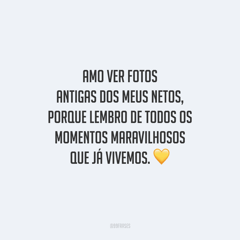 Amo ver fotos antigas dos meus netos, porque lembro de todos os momentos maravilhosos que já vivemos.