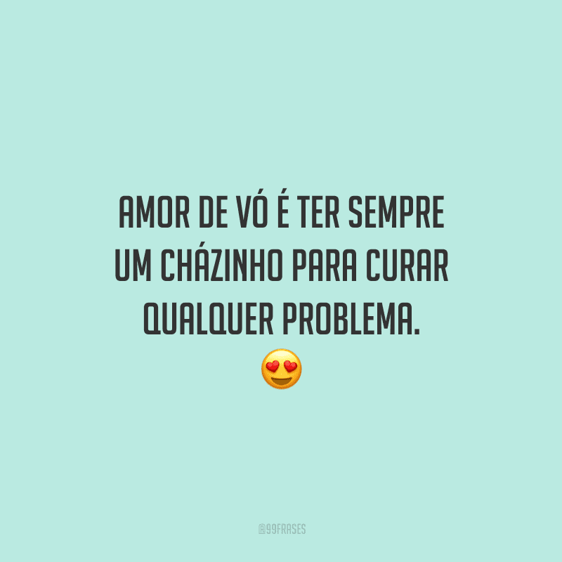 Amor de vó é ter sempre um cházinho para curar qualquer problema. 