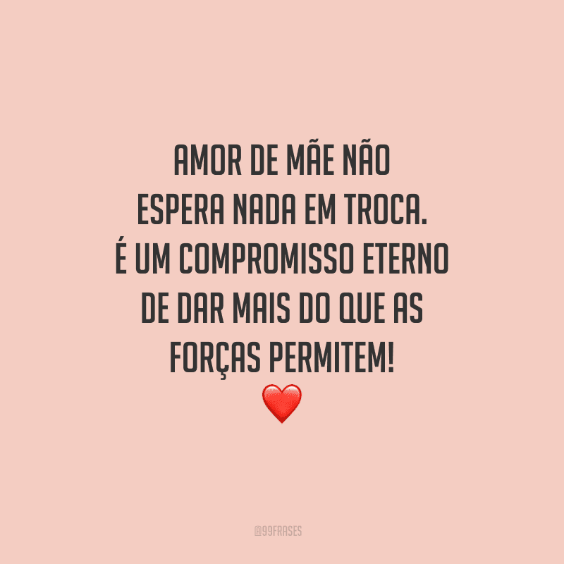 Amor de mãe não espera nada em troca. É um compromisso eterno de dar mais do que as forças permitem!