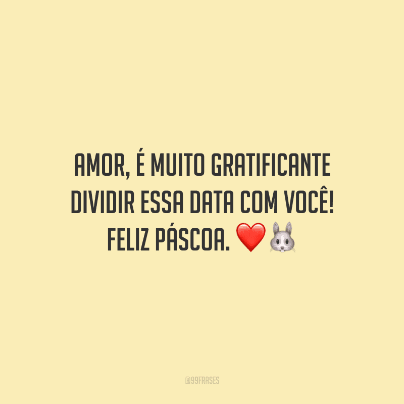 Amor, é muito gratificante dividir essa data com você! Feliz Páscoa. 