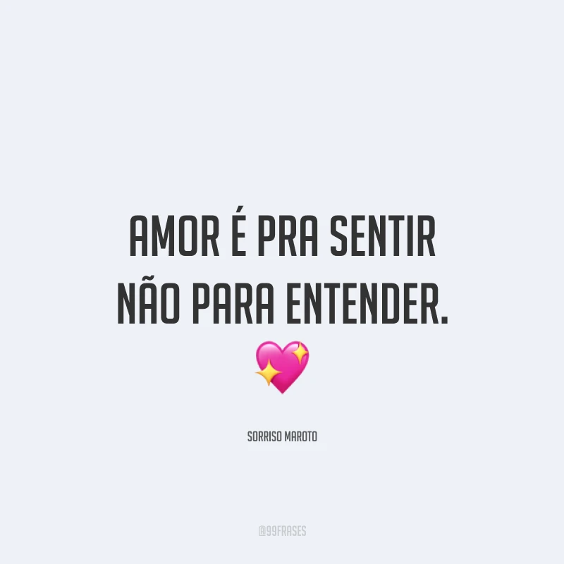 Amor é pra sentir não para entender. ?