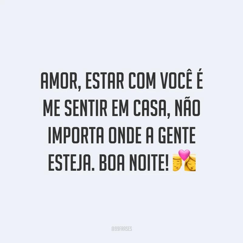 Amor, estar com você é me sentir em casa, não importa onde a gente esteja. Boa noite! 💏