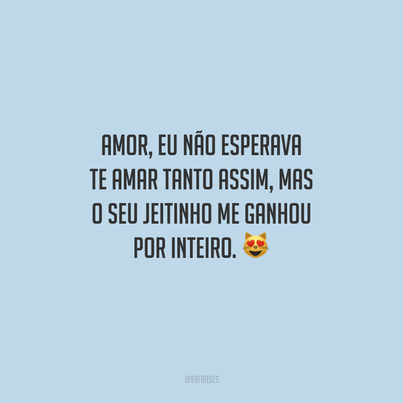 Amor, eu não esperava te amar tanto assim, mas o seu jeitinho me ganhou por inteiro. 
