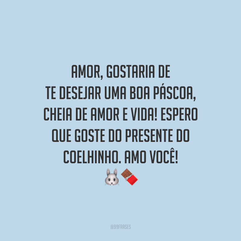 Amor, gostaria de te desejar uma boa Páscoa, cheia de amor e vida! Espero que goste do presente do coelhinho. Amo você! 