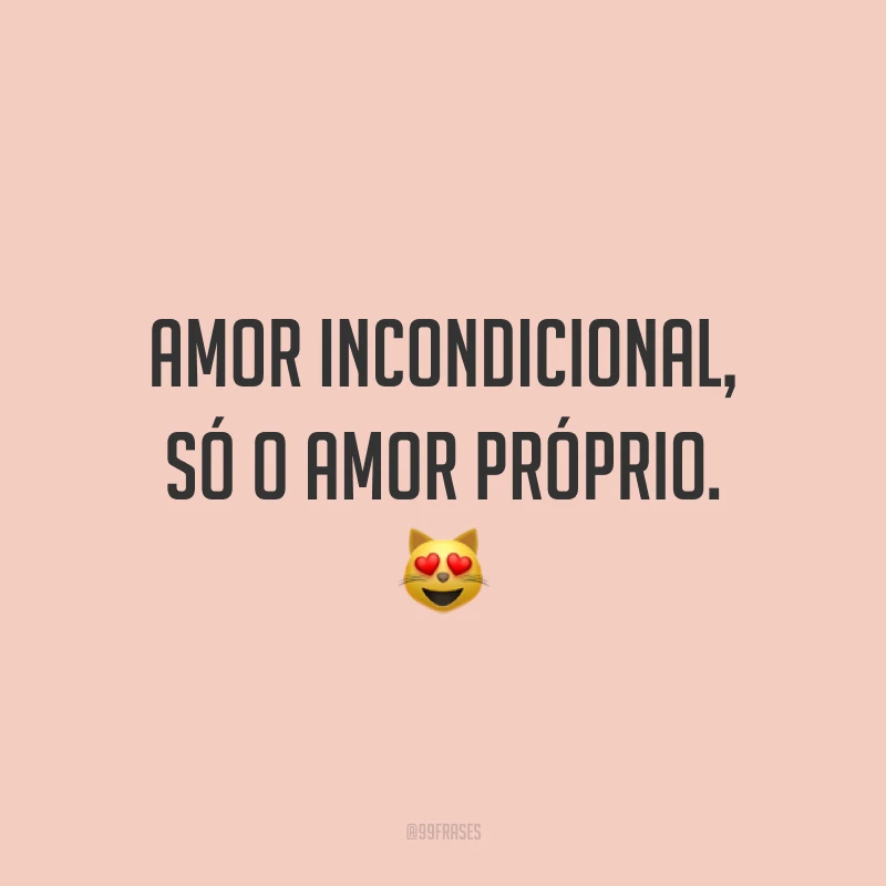 Amor incondicional, só o amor próprio. ?