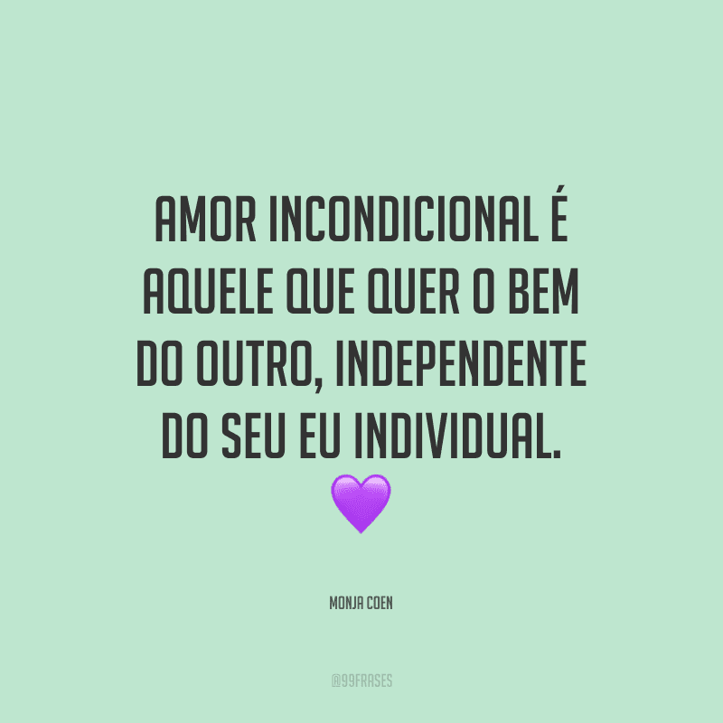 Amor incondicional é aquele que quer o bem do outro, independente do seu eu individual.