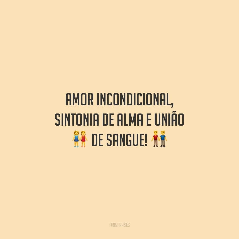 Amor incondicional, sintonia de alma e união de sangue!