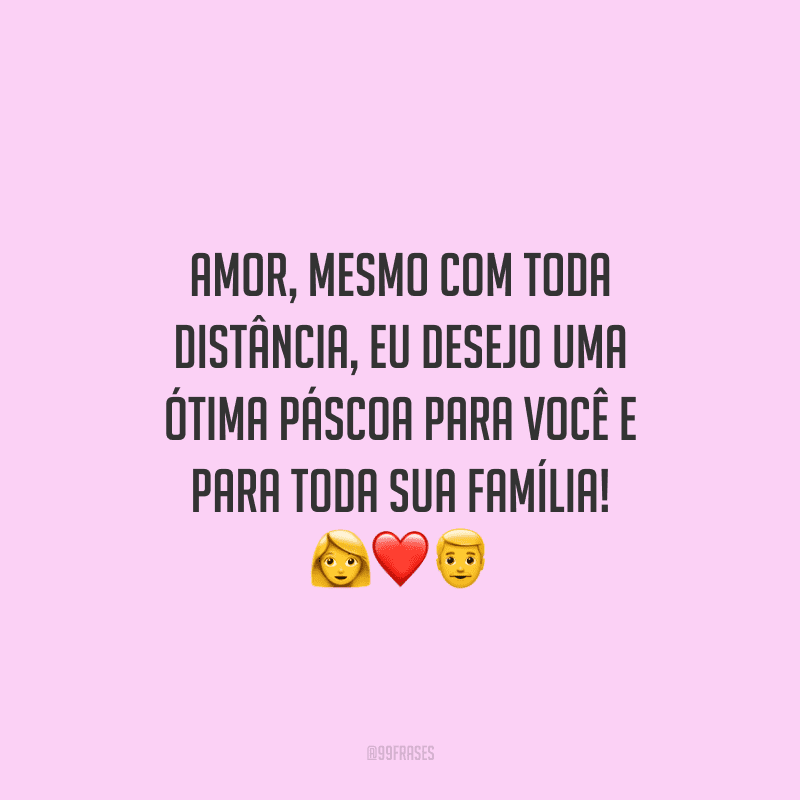 Amor, mesmo com toda distância, eu desejo uma ótima Páscoa para você e para toda sua família!
