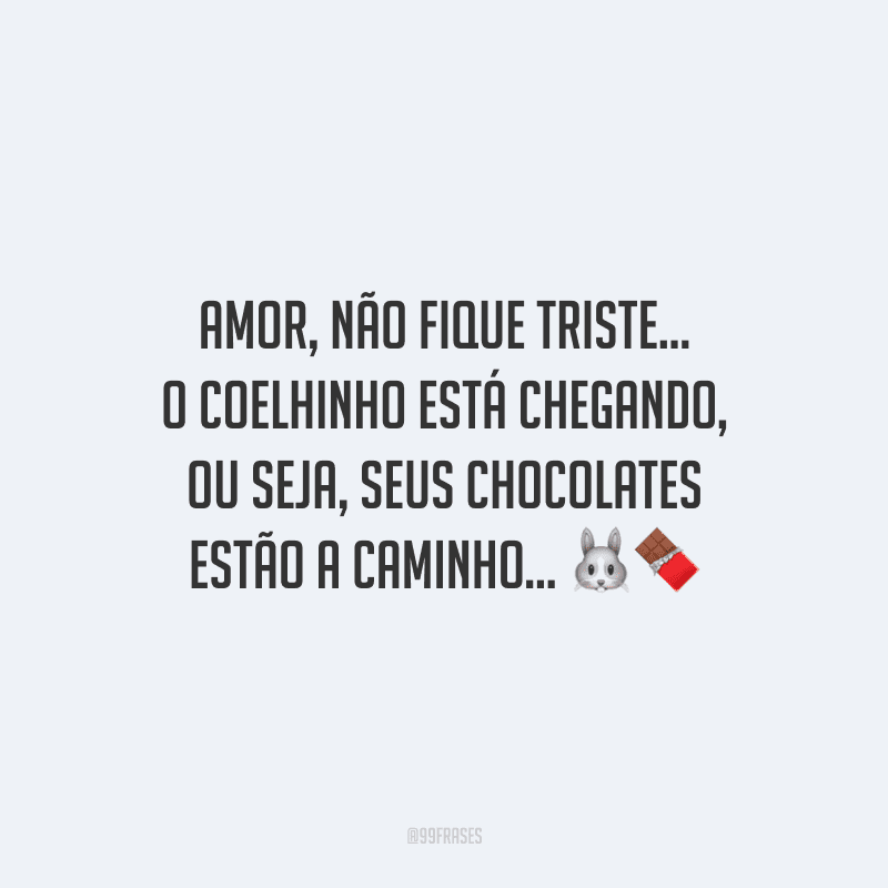 Amor, não fique triste... O coelhinho está chegando, ou seja, seus chocolates estão a caminho... 