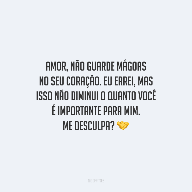 Amor, não guarde mágoas no seu coração. Eu errei, mas isso não diminui o quanto você é importante para mim. Me desculpa?