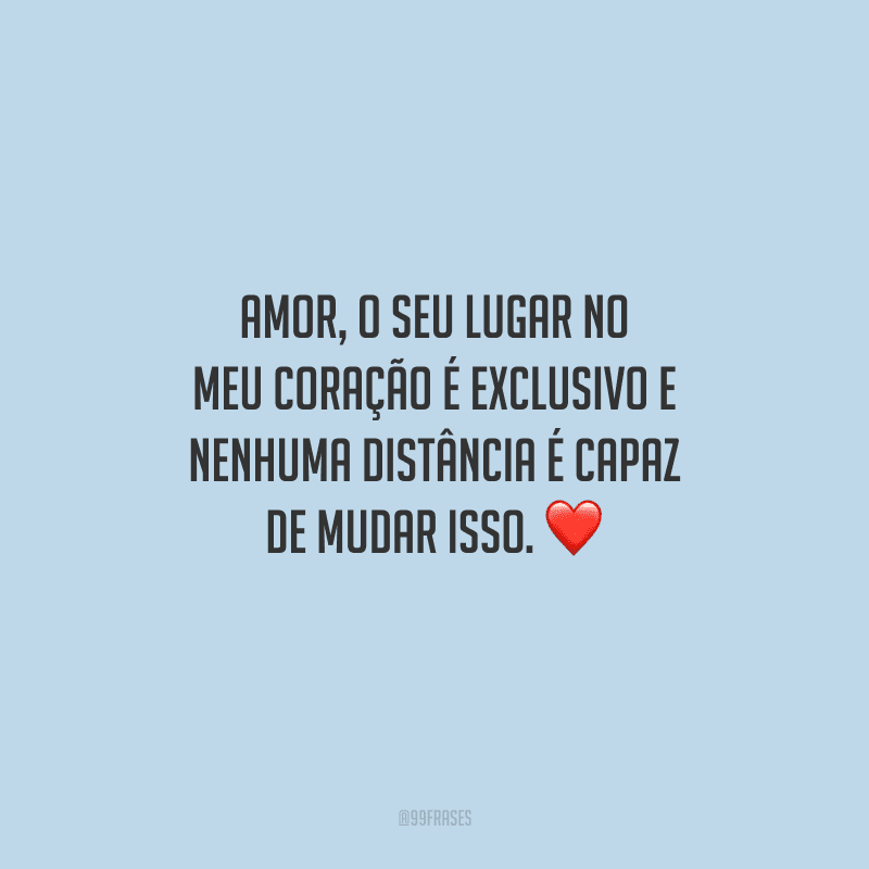 Amor, o seu lugar no meu coração é exclusivo e nenhuma distância é capaz de mudar isso. 