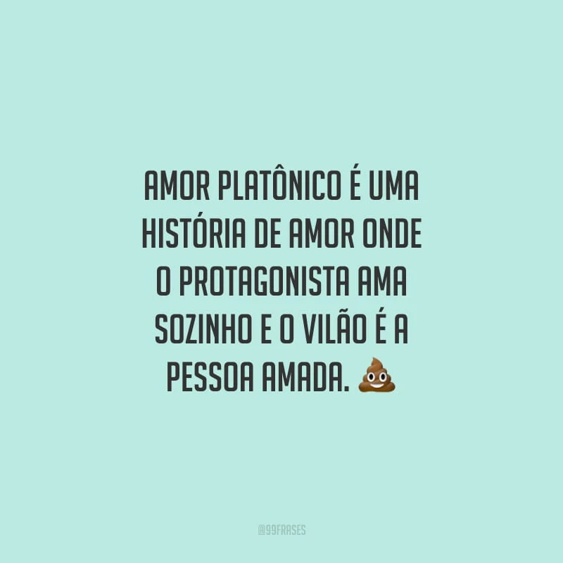 Amor platônico é uma história de amor onde o protagonista ama sozinho e o vilão é a pessoa amada.