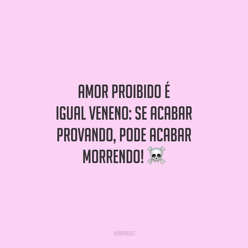 Amor proibido é igual veneno: se acabar provando, pode acabar morrendo!