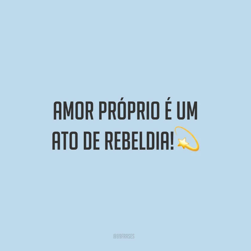 Amor próprio é um ato de rebeldia!