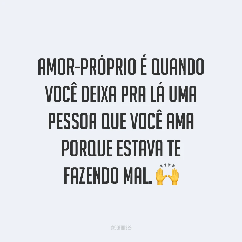 Amor-próprio é quando você deixa pra lá uma pessoa que você ama porque estava te fazendo mal. ?