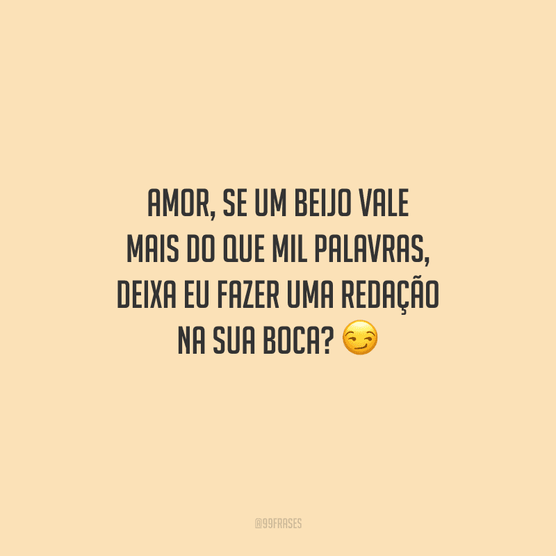 Amor, se um beijo vale mais do que mil palavras, deixa eu fazer uma redação na sua boca? 