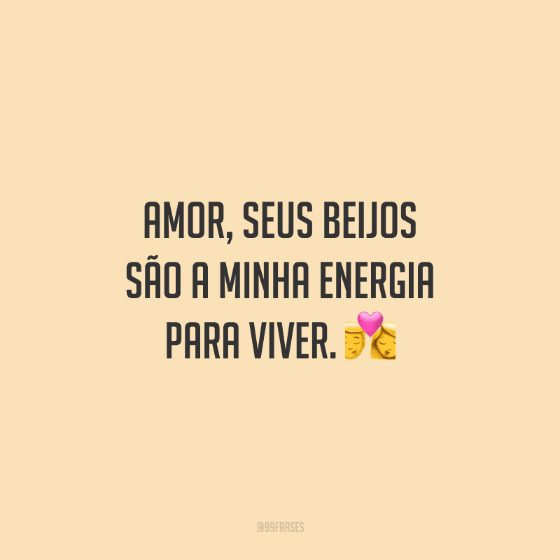Amor, seus beijos são a minha energia para viver. 