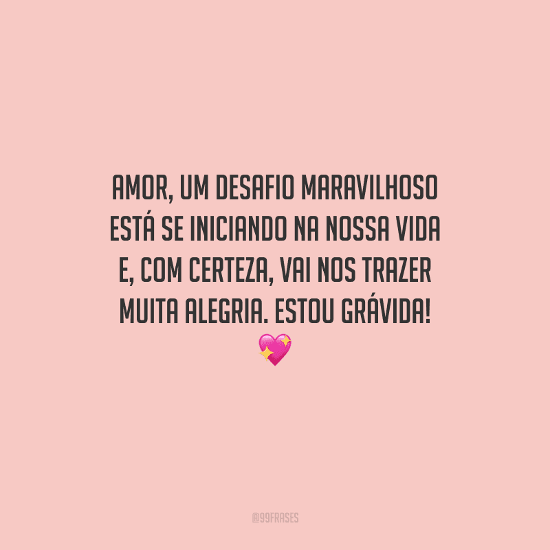Amor, um desafio maravilhoso está se iniciando na nossa vida e, com certeza, vai nos trazer muita alegria. Estou grávida! 💖