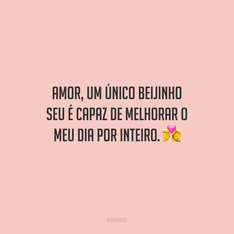 Amor, um único beijinho seu é capaz de melhorar o meu dia por inteiro. 