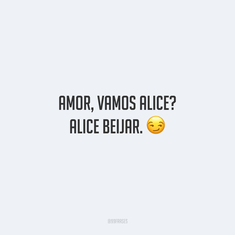 Amor, vamos Alice? Alice beijar. 