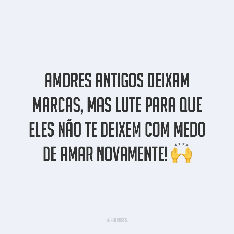 Amores antigos deixam marcas, mas lute para que eles não te deixem com medo de amar novamente!