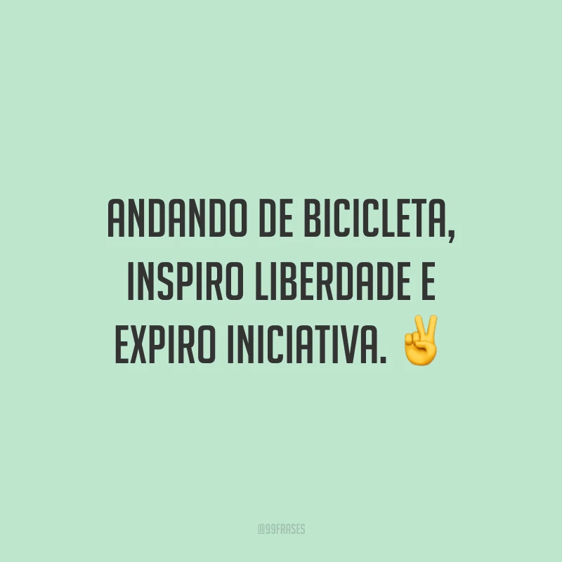Andando de bicicleta, inspiro liberdade e expiro iniciativa.