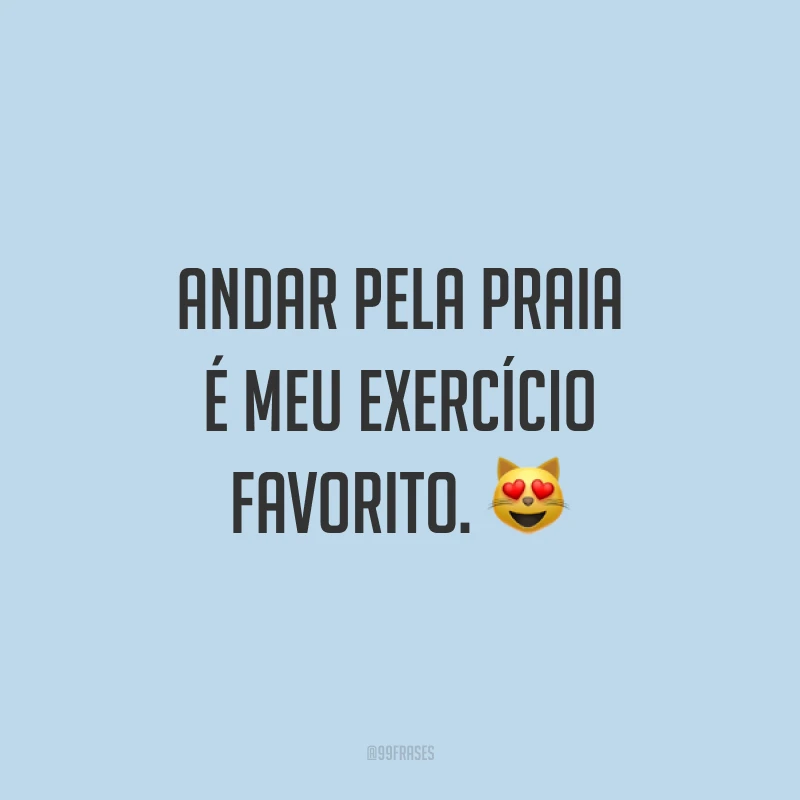 Andar pela praia é meu exercício favorito. 😻