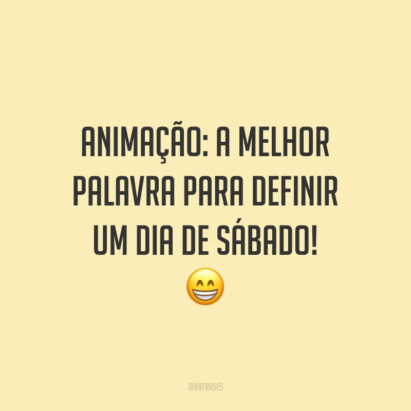 Animação: a melhor palavra para definir um dia de sábado! 😁