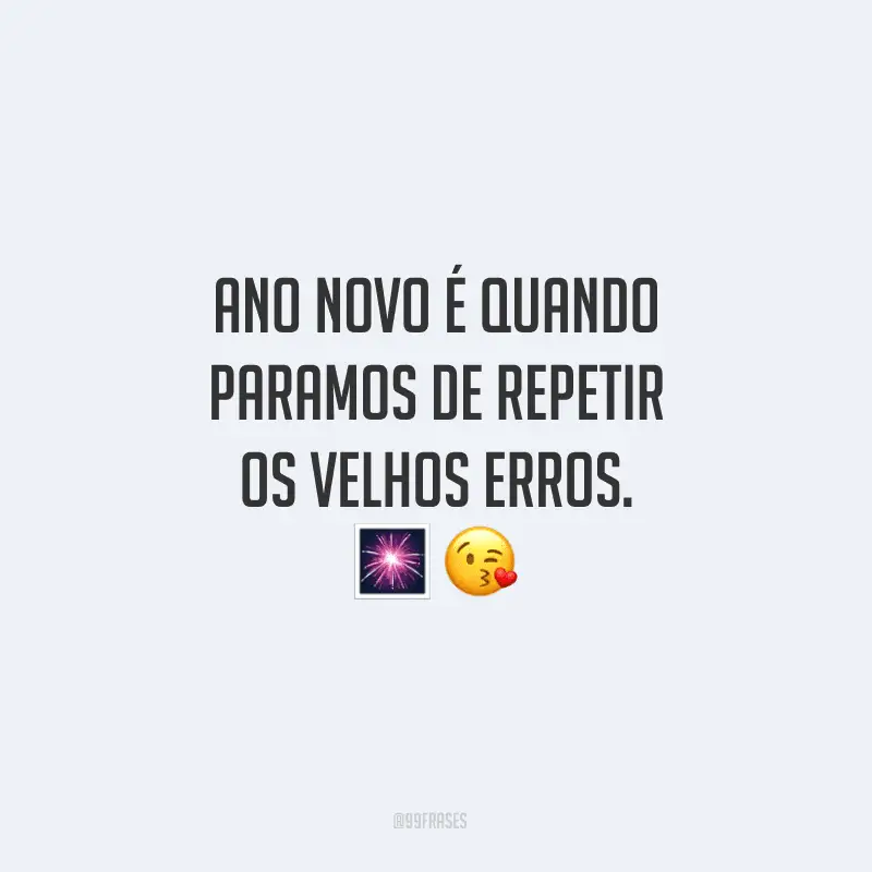 Ano Novo é quando paramos de repetir os velhos erros.