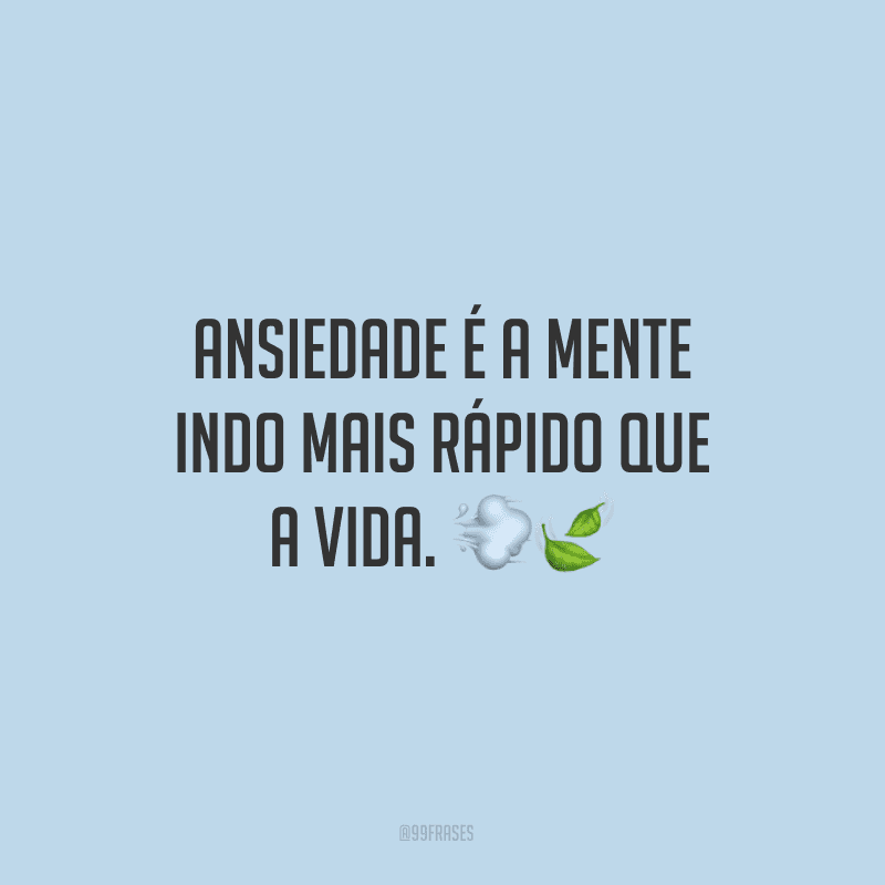 Ansiedade é a mente indo mais rápido que a vida. 