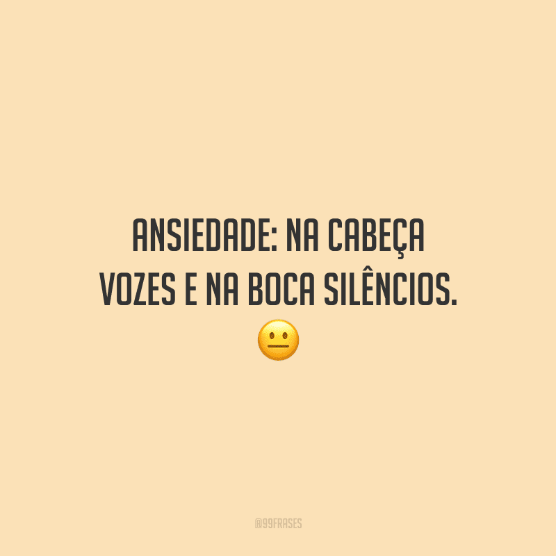 Ansiedade: na cabeça vozes e na boca silêncios. 