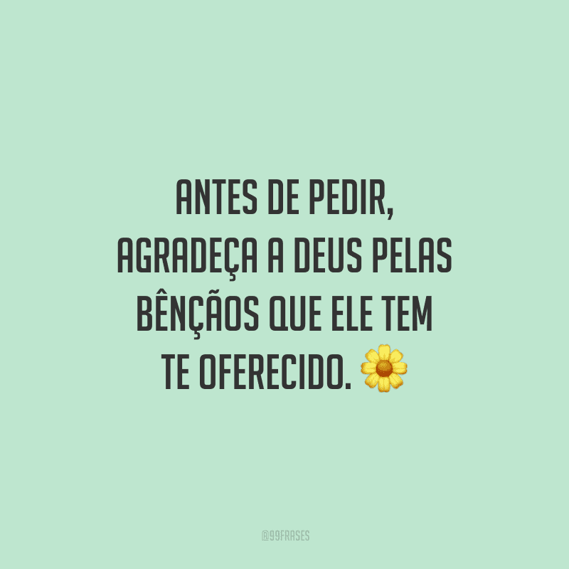 Antes de pedir, agradeça a Deus pelas bênçãos que ele tem te oferecido.