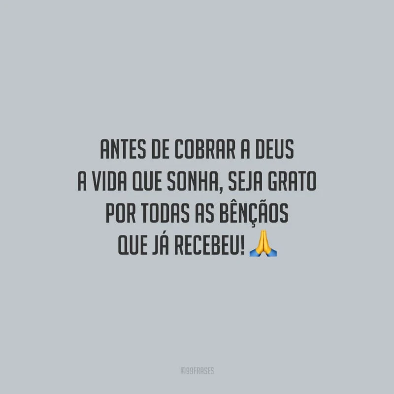 Antes de cobrar a Deus a vida que sonha, seja grato por todas as bênçãos que já recebeu! 