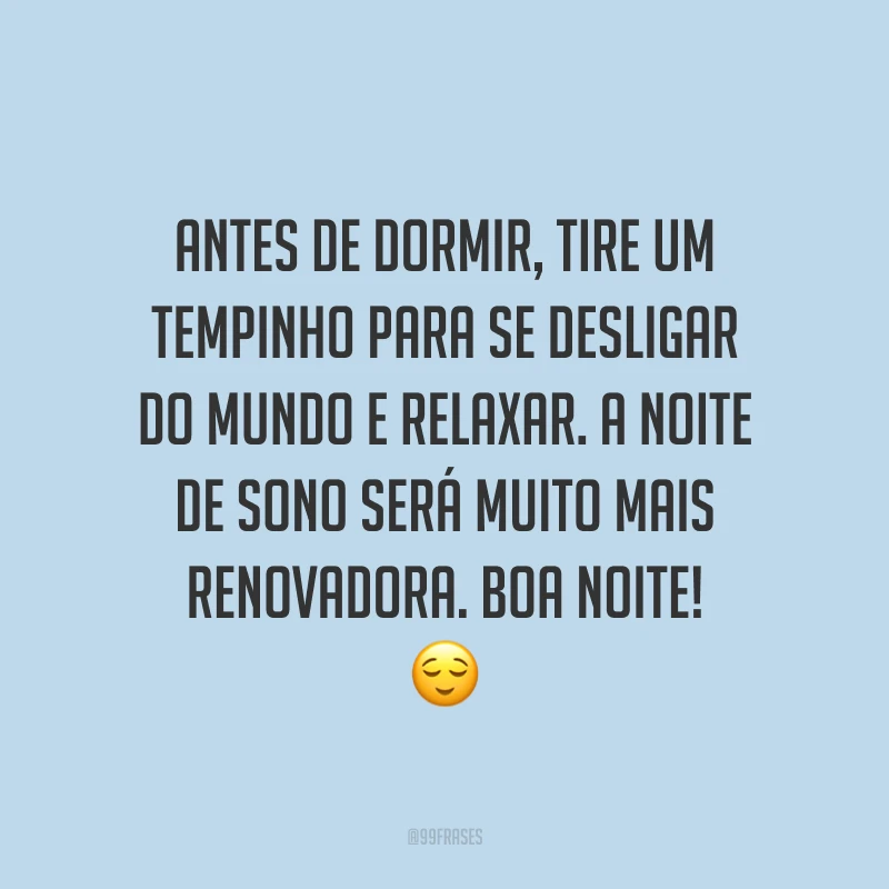 Antes de dormir, tire um tempinho para se desligar do mundo e relaxar. A noite de sono será muito mais renovadora. Boa noite! 😌