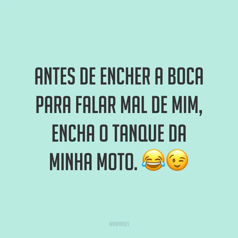 Antes de encher a boca para falar mal de mim, encha o tanque da minha moto. ??