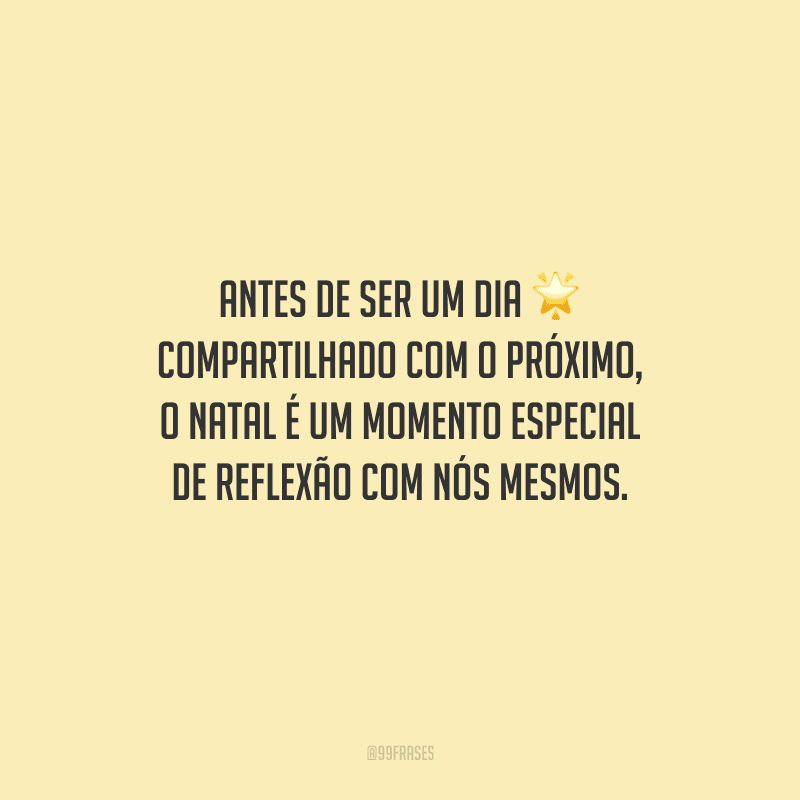 Antes de ser um dia compartilhado com o próximo, o Natal é um momento especial de reflexão com nós mesmos.