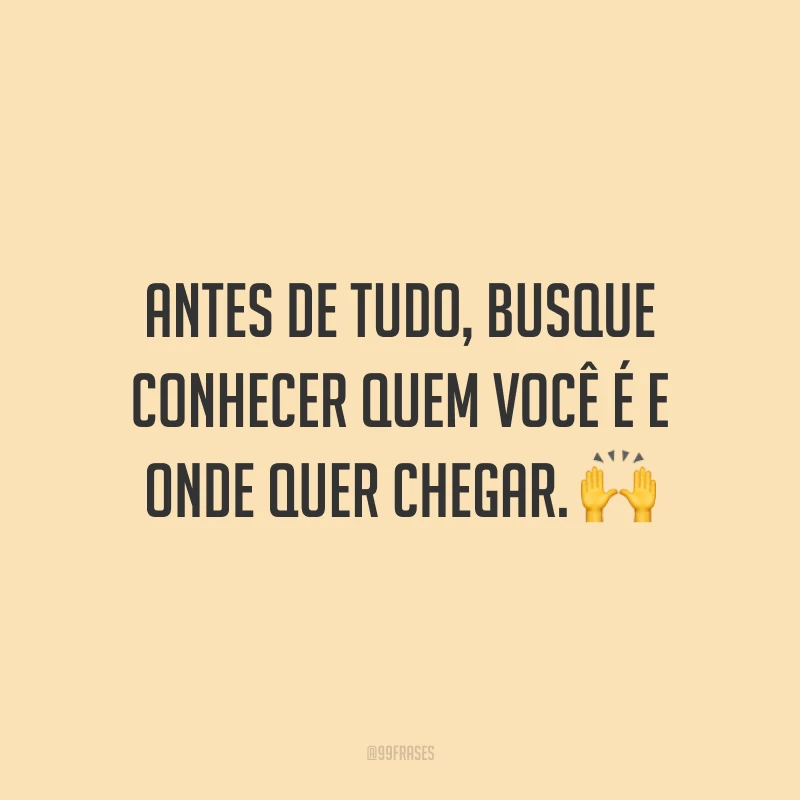 Antes de tudo, busque conhecer quem você é e onde quer chegar.