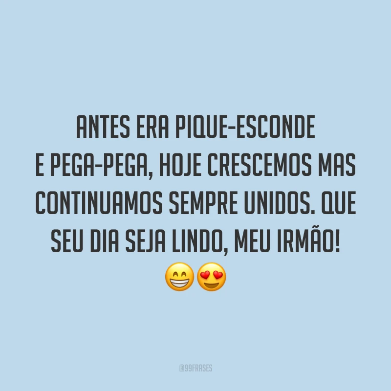 Antes era pique-esconde e pega-pega, hoje crescemos mas continuamos sempre unidos. Que seu dia seja lindo, meu irmão! 😁😍