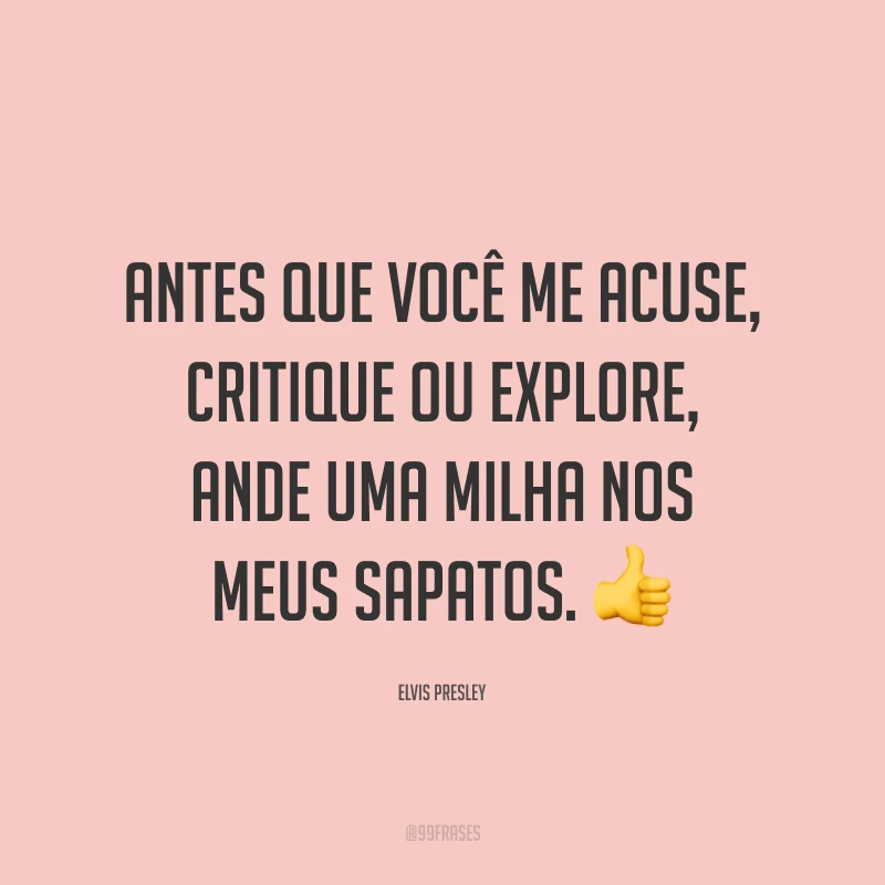 Antes que você me acuse, critique ou explore, ande uma milha nos meus sapatos. 👍