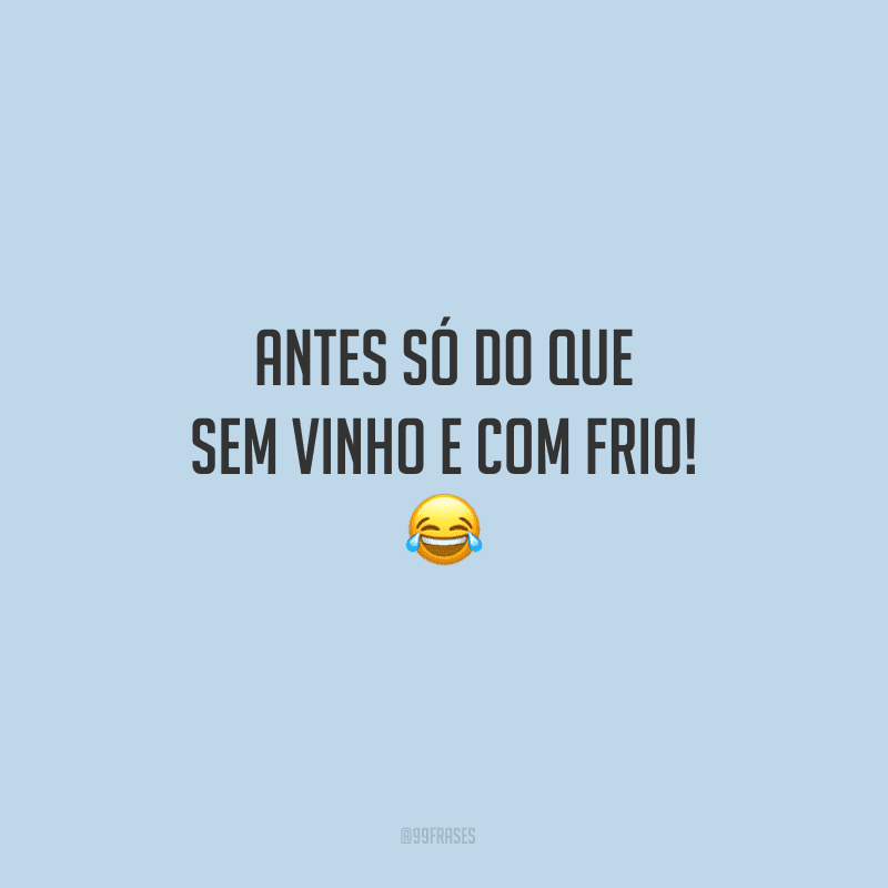 Antes só do que sem vinho e com frio!