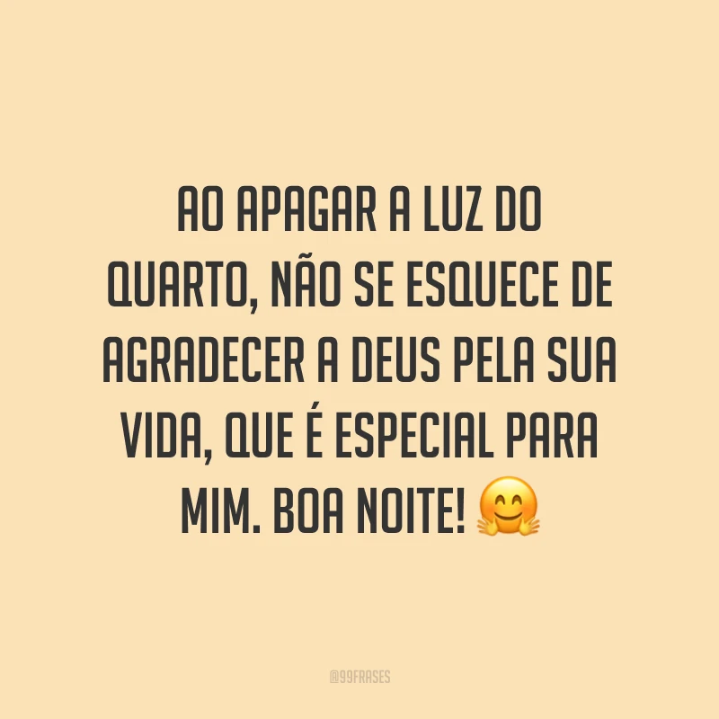 Ao apagar a luz do quarto, não se esquece de agradecer a Deus pela sua vida, que é especial para mim. Boa noite! 🤗